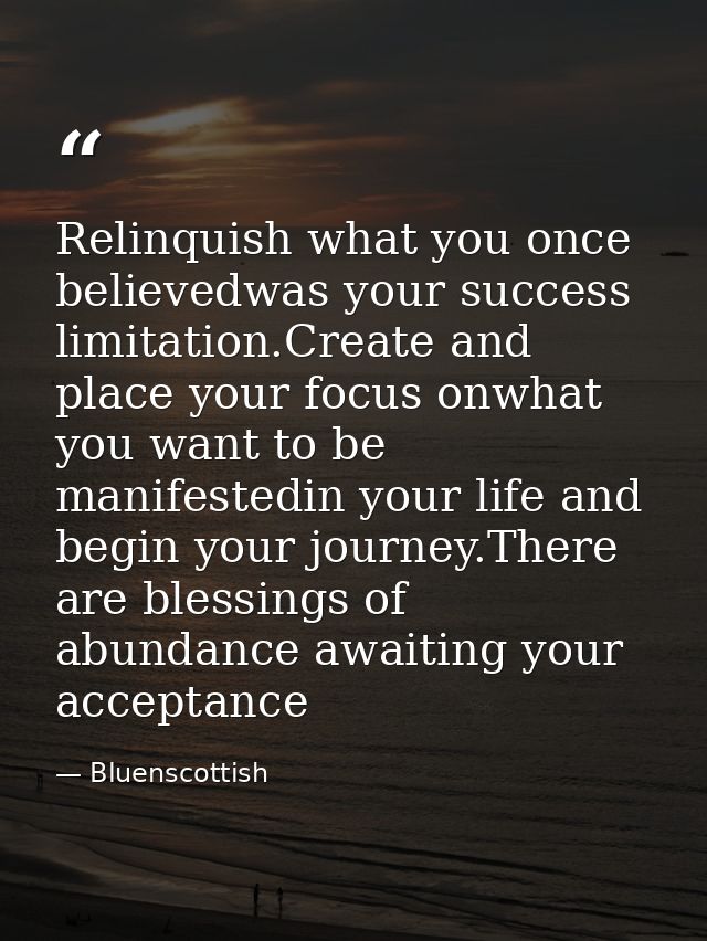 Relinquish what you once believedwas your success limitation.Create and place your focus onwhat you want to be manifeste — Bluenscottish