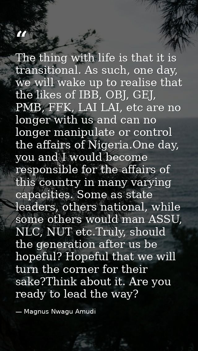 The thing with life is that it is transitional. As such, one day, we will wake up to realise that the likes of IBB, OBJ, — Magnus Nwagu Amudi