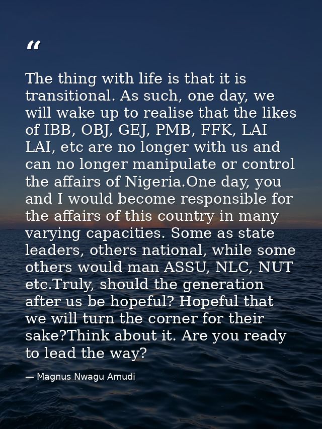The thing with life is that it is transitional. As such, one day, we will wake up to realise that the likes of IBB, OBJ, — Magnus Nwagu Amudi