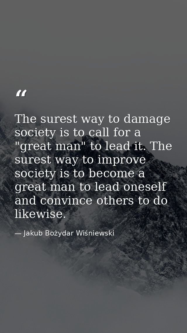 The surest way to damage society is to call for a "great man" to lead it. The surest way to improve society is to become — Jakub Bożydar Wiśniewski
