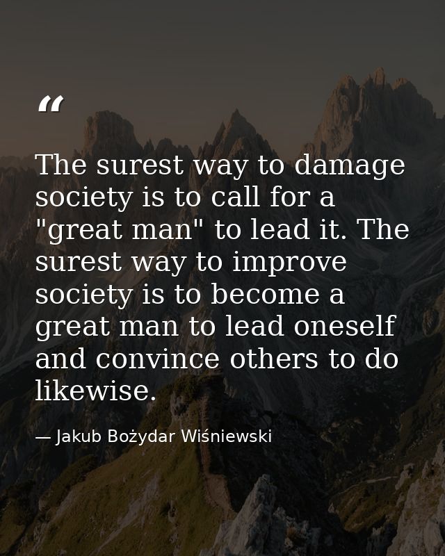 The surest way to damage society is to call for a "great man" to lead it. The surest way to improve society is to become — Jakub Bożydar Wiśniewski