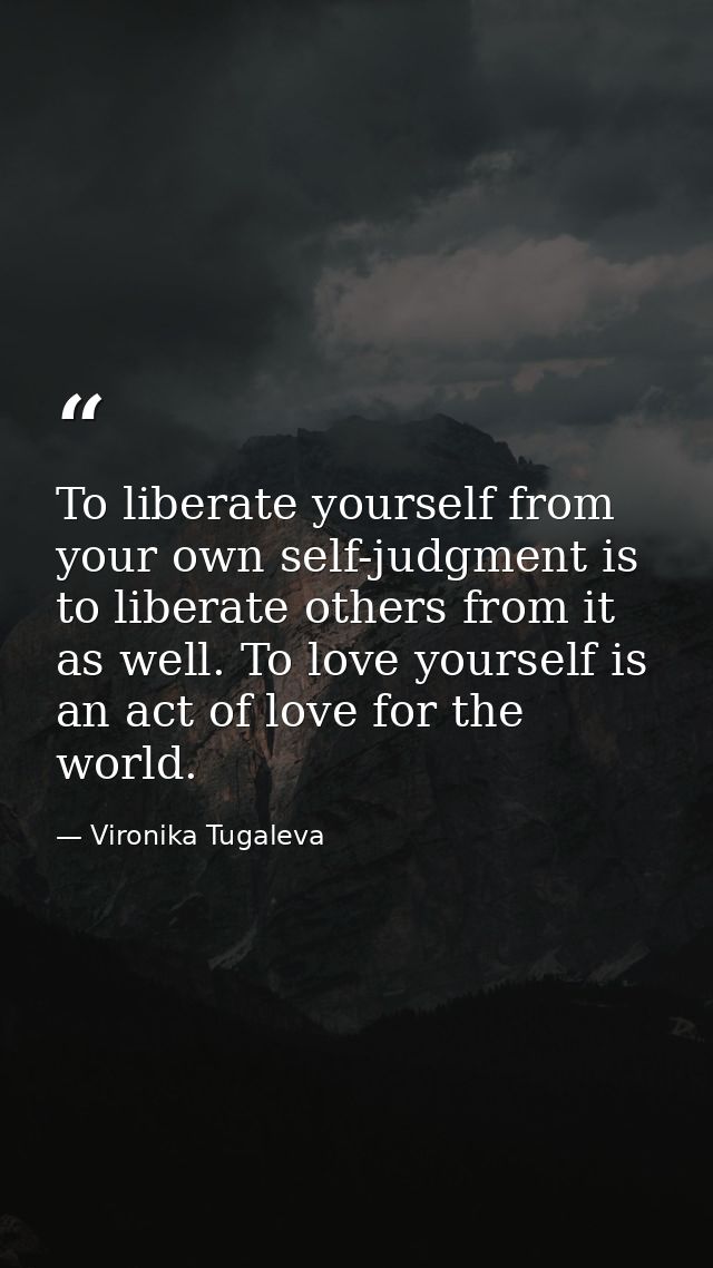 To liberate yourself from your own self-judgment is to liberate others from it as well. To love yourself is an act of lo — Vironika Tugaleva