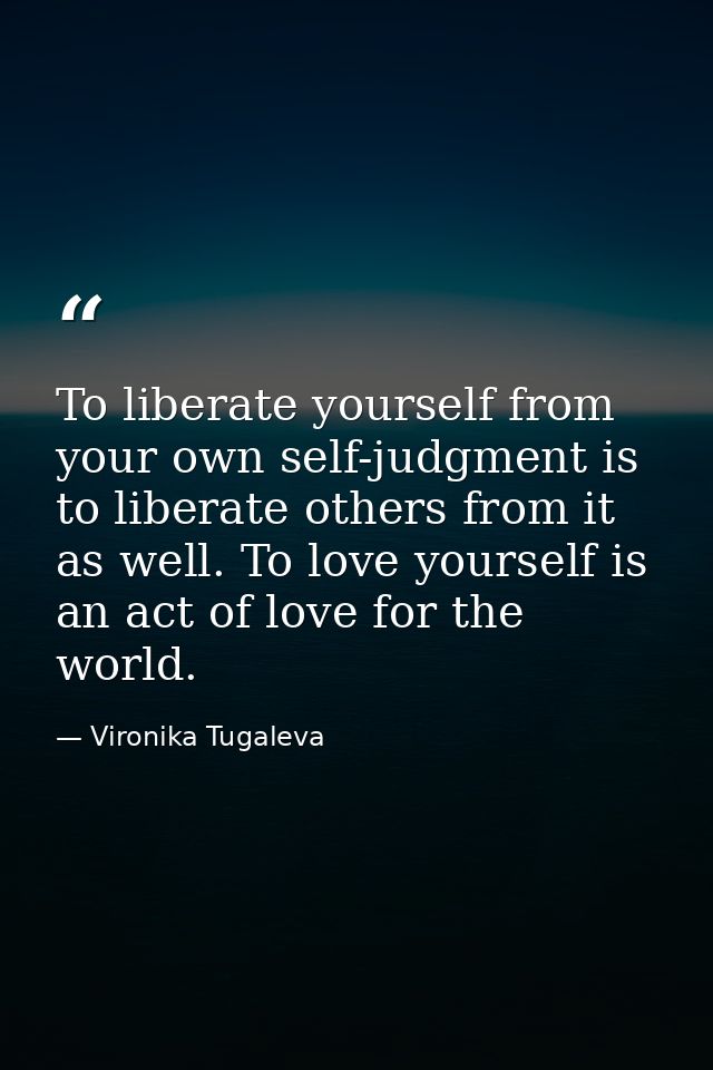 To liberate yourself from your own self-judgment is to liberate others from it as well. To love yourself is an act of lo — Vironika Tugaleva