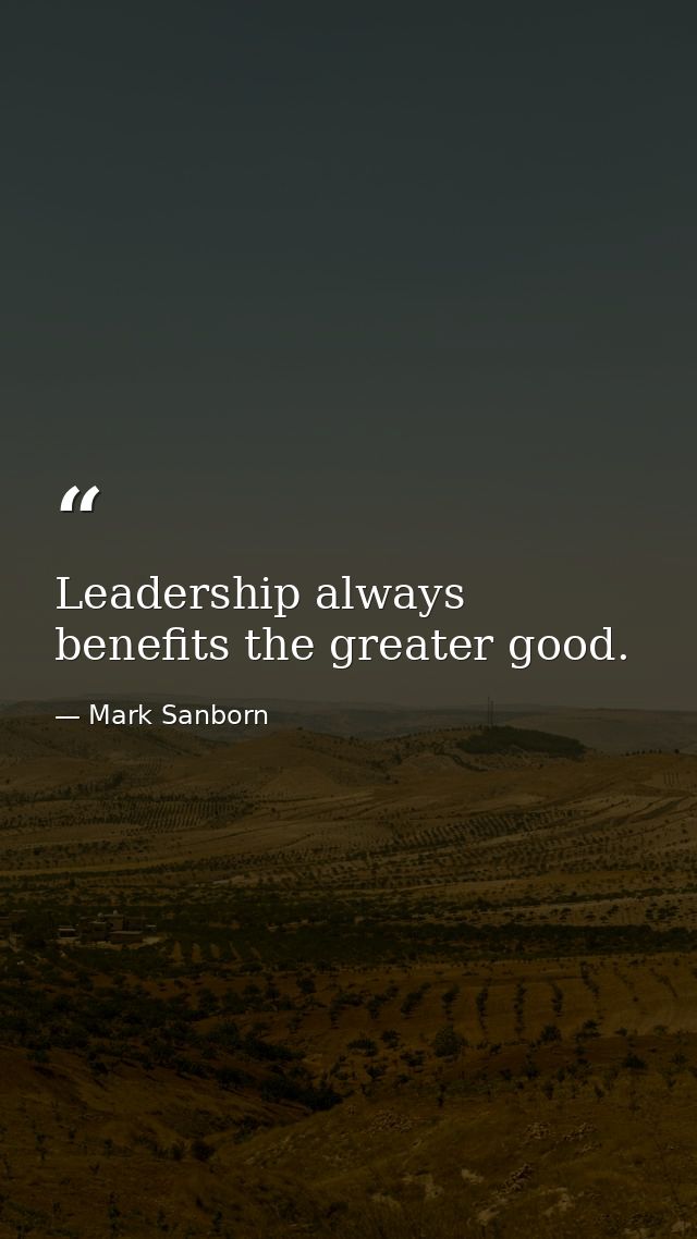 Leadership always benefits the greater good. — Mark Sanborn