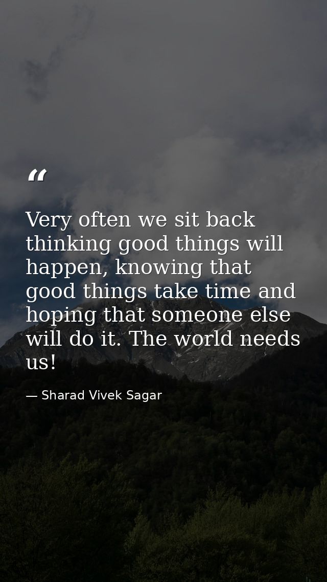 Very often we sit back thinking good things will happen, knowing that good things take time and hoping that someone else — Sharad Vivek Sagar