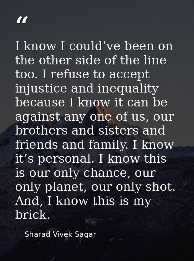 I know I could’ve been on the other side of the line too. I refuse to accept injustice and inequality because I know it  — Sharad Vivek Sagar