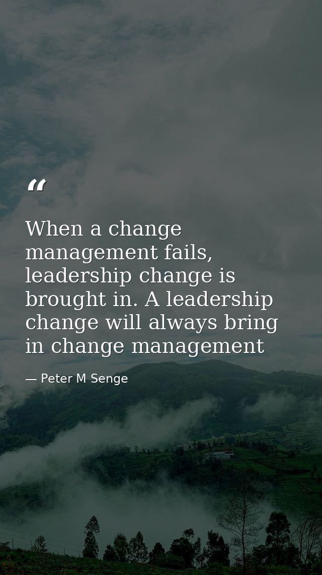 When a change management fails, leadership change is brought in. A leadership change will always bring in change managem — Peter M Senge