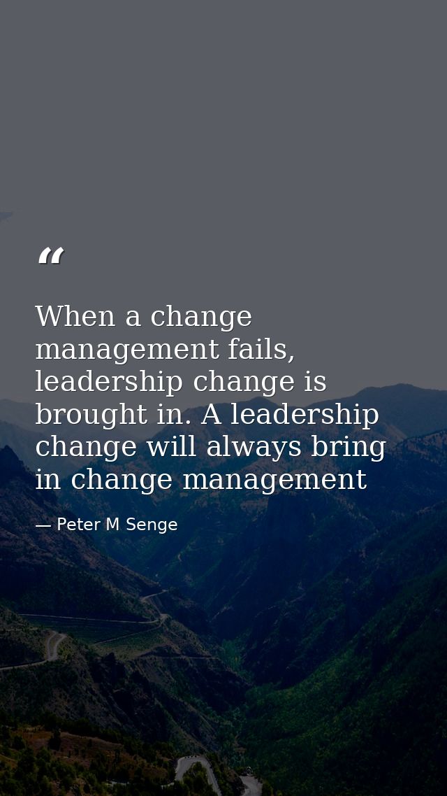 When a change management fails, leadership change is brought in. A leadership change will always bring in change managem — Peter M Senge