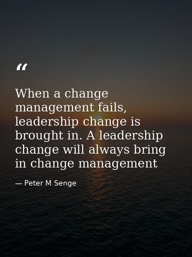 When a change management fails, leadership change is brought in. A leadership change will always bring in change managem — Peter M Senge