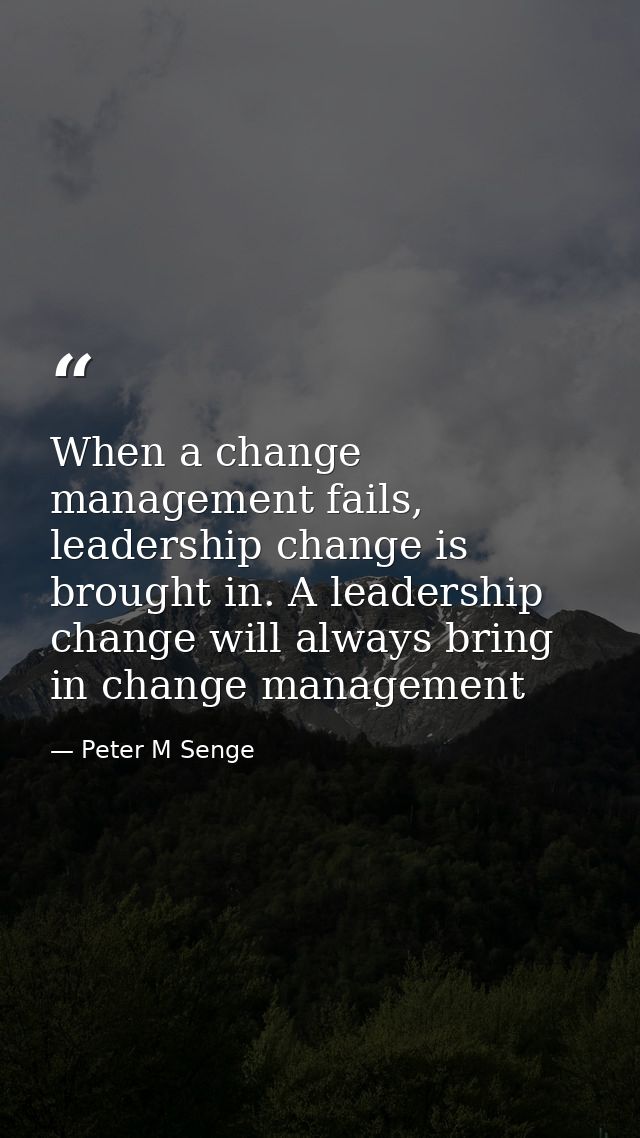 When a change management fails, leadership change is brought in. A leadership change will always bring in change managem — Peter M Senge