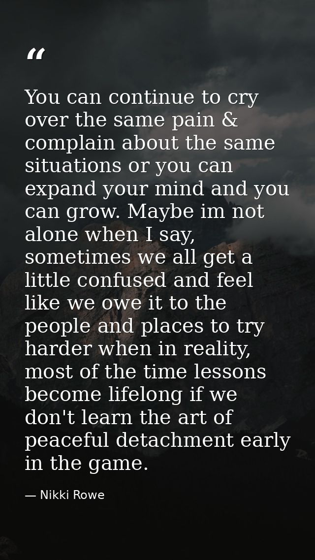 You can continue to cry over the same pain & complain about the same situations or you can expand your mind and you can  — Nikki Rowe