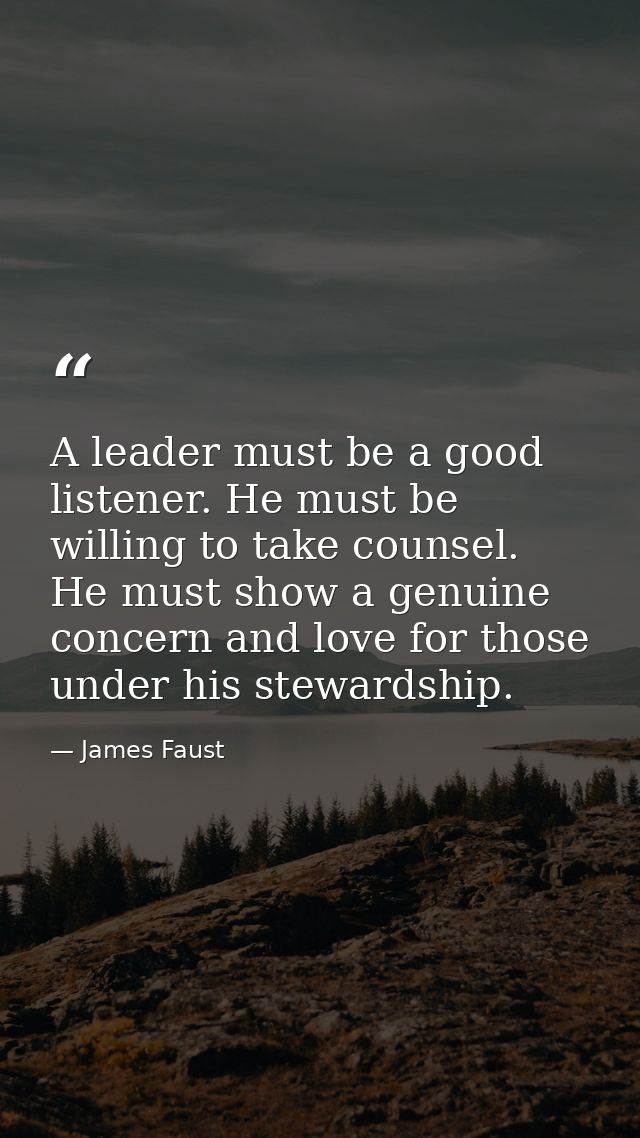 A leader must be a good listener. He must be willing to take counsel. He must show a genuine concern and love for those  — James Faust