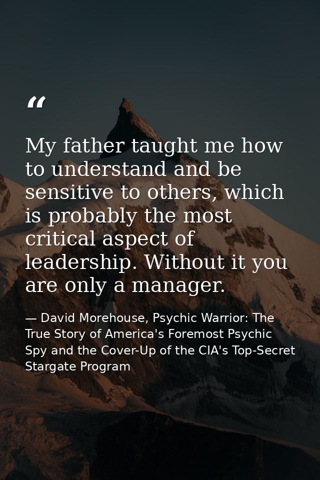 My father taught me how to understand and be sensitive to others, which is probably the most critical aspect of leadersh — David Morehouse, Psychic Warrior: The True Story of America's Foremost Psychic Spy and the Cover-Up of the CIA's Top-Secret Stargate Program