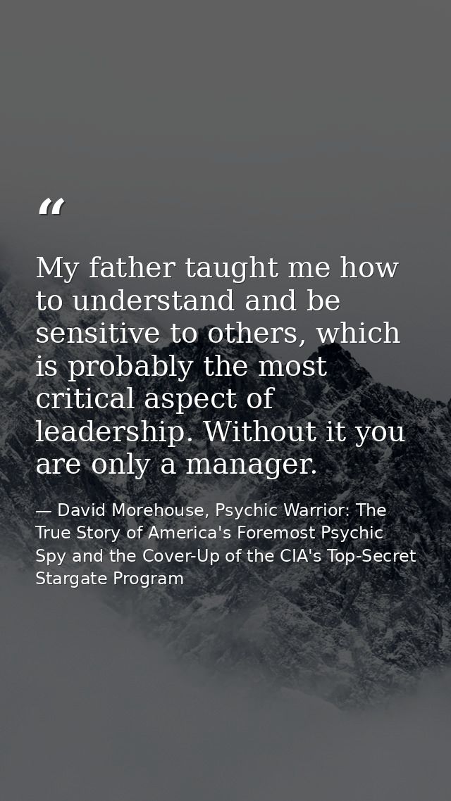 My father taught me how to understand and be sensitive to others, which is probably the most critical aspect of leadersh — David Morehouse, Psychic Warrior: The True Story of America's Foremost Psychic Spy and the Cover-Up of the CIA's Top-Secret Stargate Program