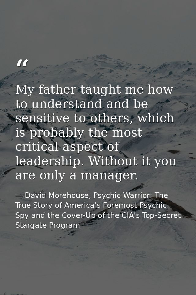 My father taught me how to understand and be sensitive to others, which is probably the most critical aspect of leadersh — David Morehouse, Psychic Warrior: The True Story of America's Foremost Psychic Spy and the Cover-Up of the CIA's Top-Secret Stargate Program