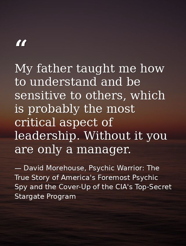 My father taught me how to understand and be sensitive to others, which is probably the most critical aspect of leadersh — David Morehouse, Psychic Warrior: The True Story of America's Foremost Psychic Spy and the Cover-Up of the CIA's Top-Secret Stargate Program