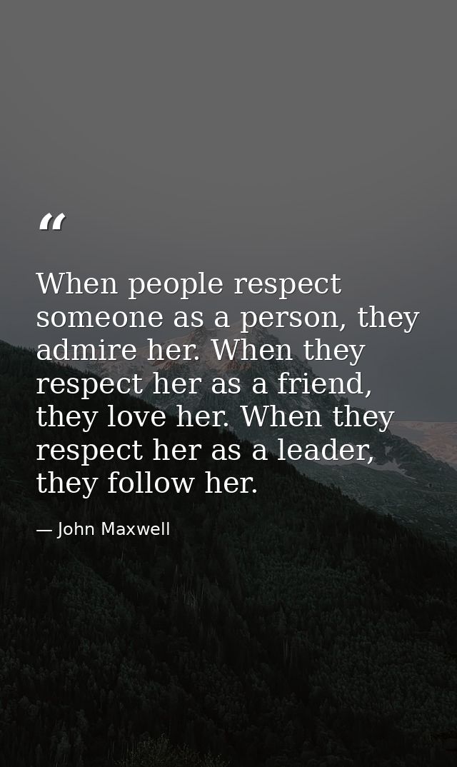 When people respect someone as a person, they admire her. When they respect her as a friend, they love her. When they re — John Maxwell
