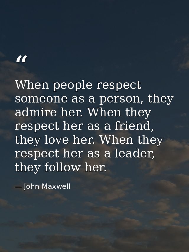 When people respect someone as a person, they admire her. When they respect her as a friend, they love her. When they re — John Maxwell