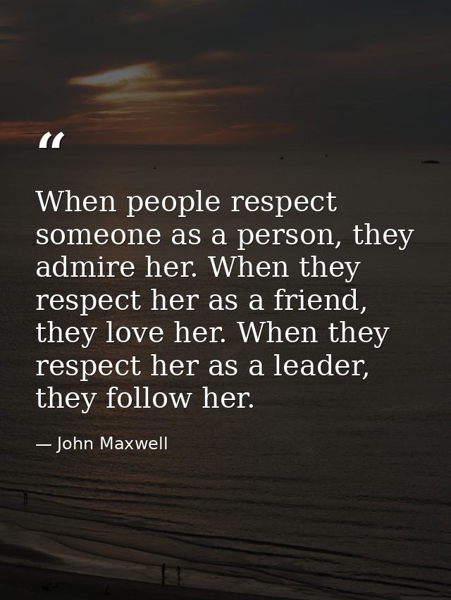 When people respect someone as a person, they admire her. When they respect her as a friend, they love her. When they re — John Maxwell