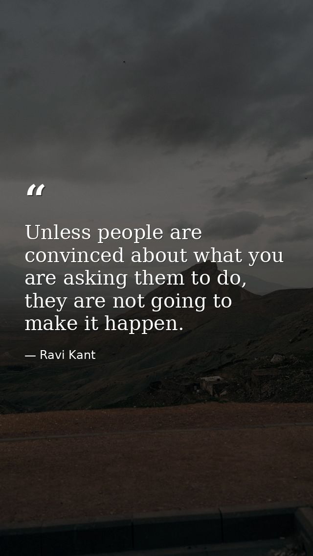 Unless people are convinced about what you are asking them to do, they are not going to make it happen. — Ravi Kant