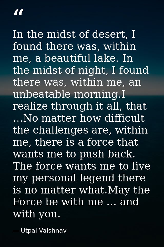 In the midst of desert, I found there was, within me, a beautiful lake. In the midst of night, I found there was, within — Utpal Vaishnav