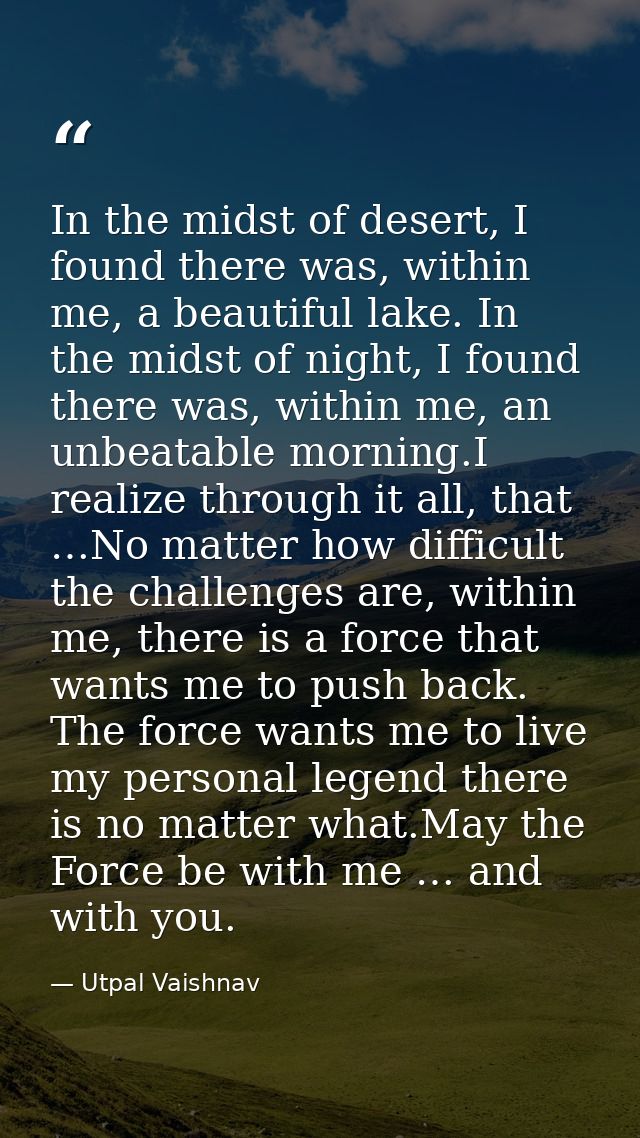 In the midst of desert, I found there was, within me, a beautiful lake. In the midst of night, I found there was, within — Utpal Vaishnav