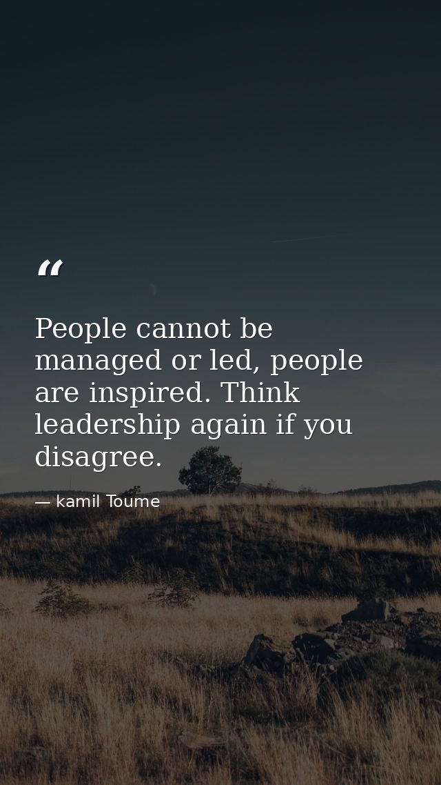 People cannot be managed or led, people are inspired. Think leadership again if you disagree. — kamil Toume