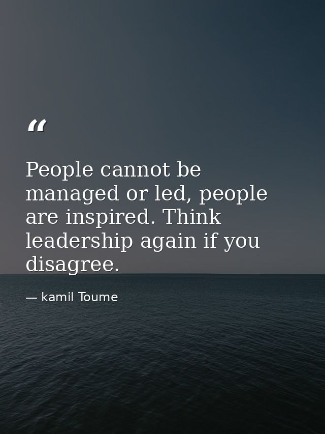 People cannot be managed or led, people are inspired. Think leadership again if you disagree. — kamil Toume