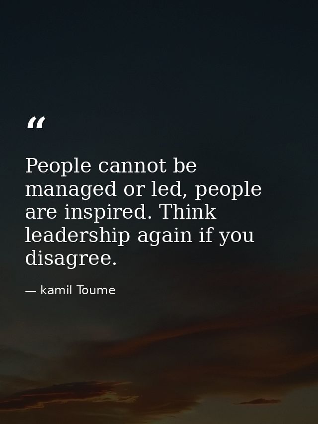 People cannot be managed or led, people are inspired. Think leadership again if you disagree. — kamil Toume