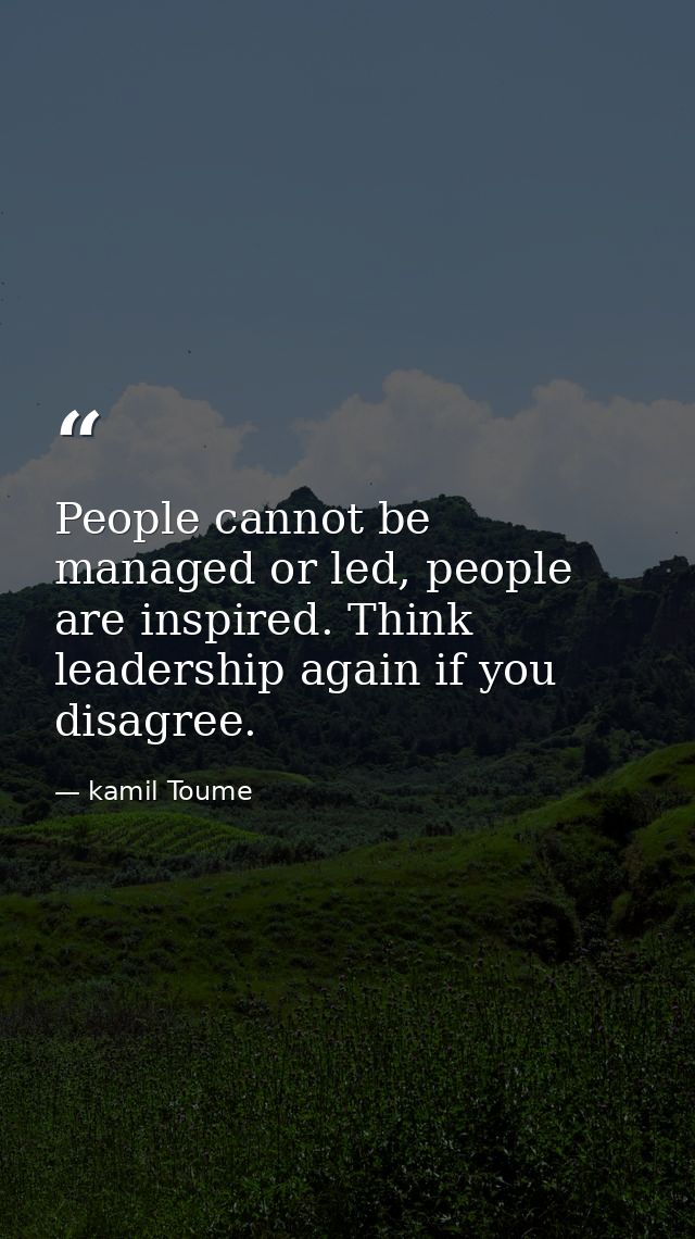 People cannot be managed or led, people are inspired. Think leadership again if you disagree. — kamil Toume