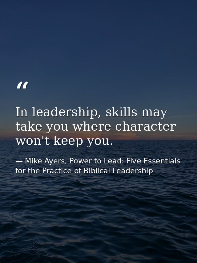 In leadership, skills may take you where character won't keep you. — Mike Ayers, Power to Lead: Five Essentials for the Practice of Biblical Leadership