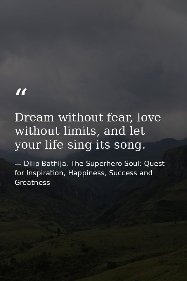 Dream without fear, love without limits, and let your life sing its song. — Dilip Bathija, The Superhero Soul: Quest for Inspiration, Happiness, Success and Greatness