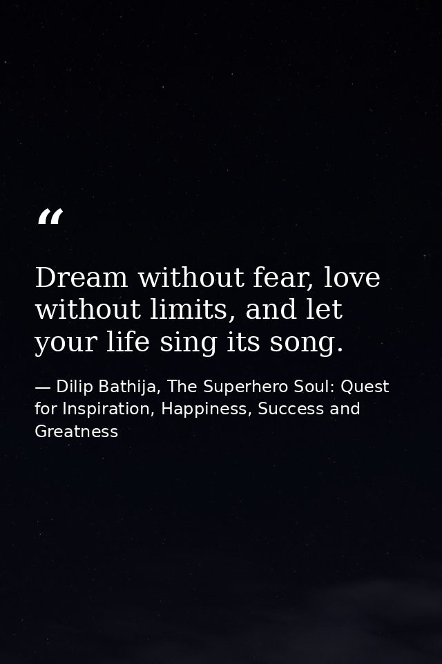 Dream without fear, love without limits, and let your life sing its song. — Dilip Bathija, The Superhero Soul: Quest for Inspiration, Happiness, Success and Greatness
