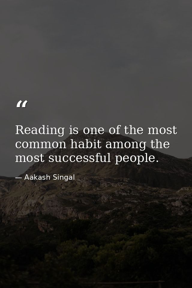 Reading is one of the most common habit among the most successful people. — Aakash Singal