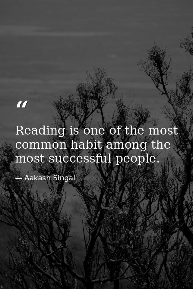 Reading is one of the most common habit among the most successful people. — Aakash Singal