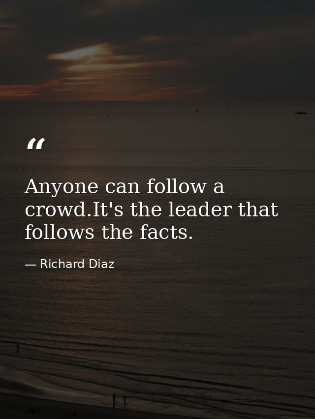 Anyone can follow a crowd.It's the leader that follows the facts. — Richard Diaz