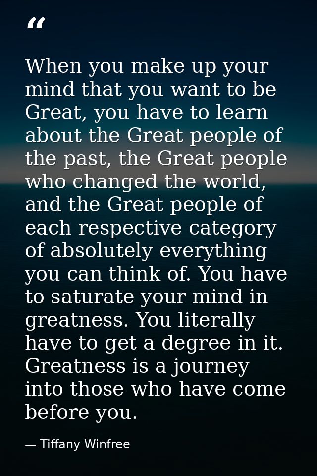 When you make up your mind that you want to be Great, you have to learn about the Great people of the past, the Great pe — Tiffany Winfree