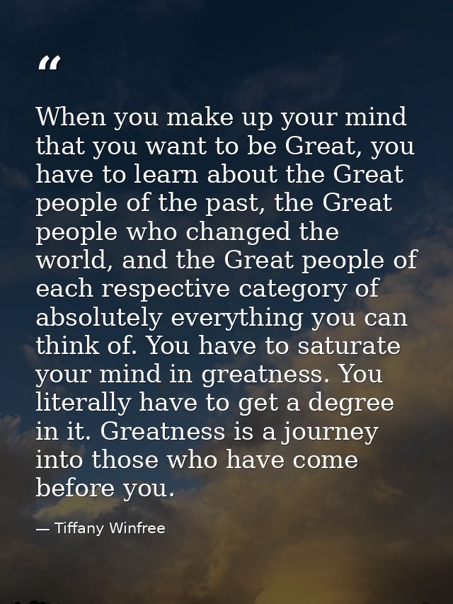 When you make up your mind that you want to be Great, you have to learn about the Great people of the past, the Great pe — Tiffany Winfree