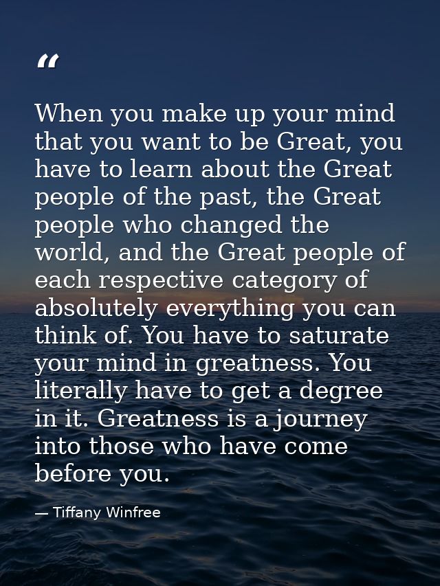 When you make up your mind that you want to be Great, you have to learn about the Great people of the past, the Great pe — Tiffany Winfree