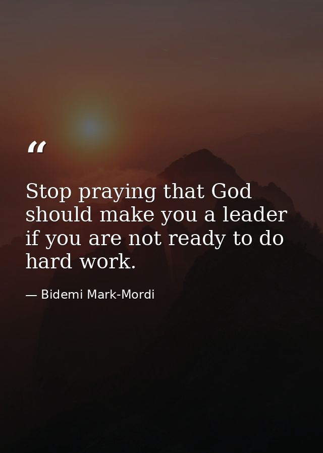 Stop praying that God should make you a leader if you are not ready to do hard work. — Bidemi Mark-Mordi