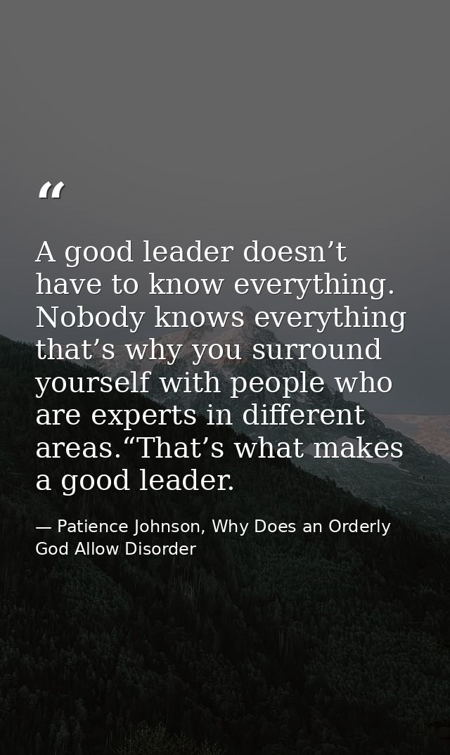 A good leader doesn’t have to know everything. Nobody knows everything that’s why you surround yourself with people who  — Patience Johnson, Why Does an Orderly God Allow Disorder