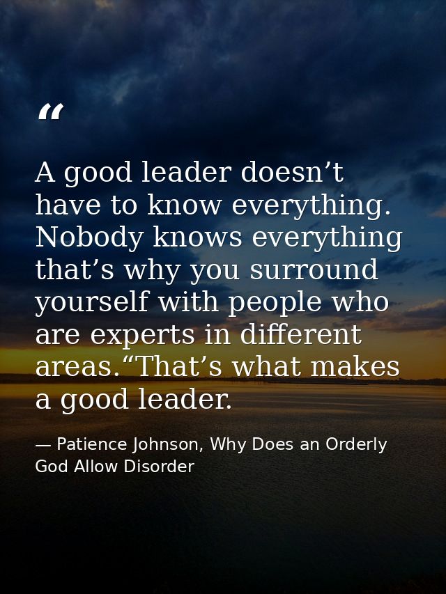 A good leader doesn’t have to know everything. Nobody knows everything that’s why you surround yourself with people who  — Patience Johnson, Why Does an Orderly God Allow Disorder