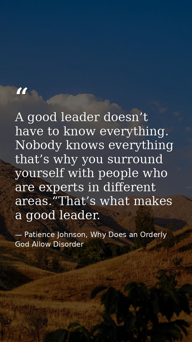 A good leader doesn’t have to know everything. Nobody knows everything that’s why you surround yourself with people who  — Patience Johnson, Why Does an Orderly God Allow Disorder
