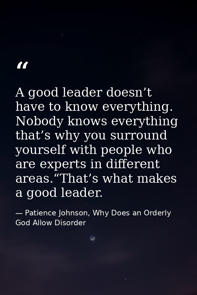 A good leader doesn’t have to know everything. Nobody knows everything that’s why you surround yourself with people who  — Patience Johnson, Why Does an Orderly God Allow Disorder
