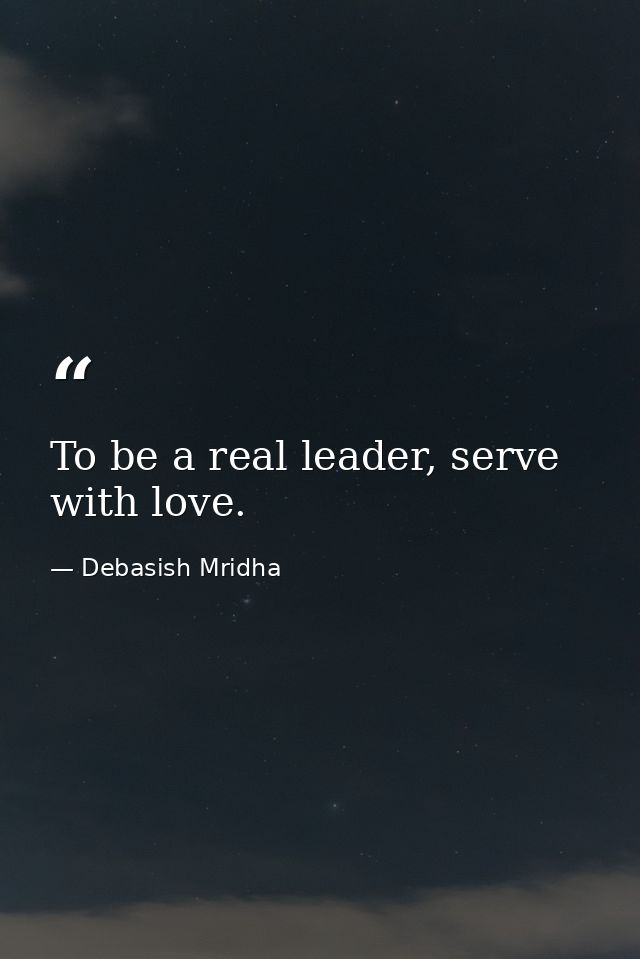 To be a real leader, serve with love. — Debasish Mridha