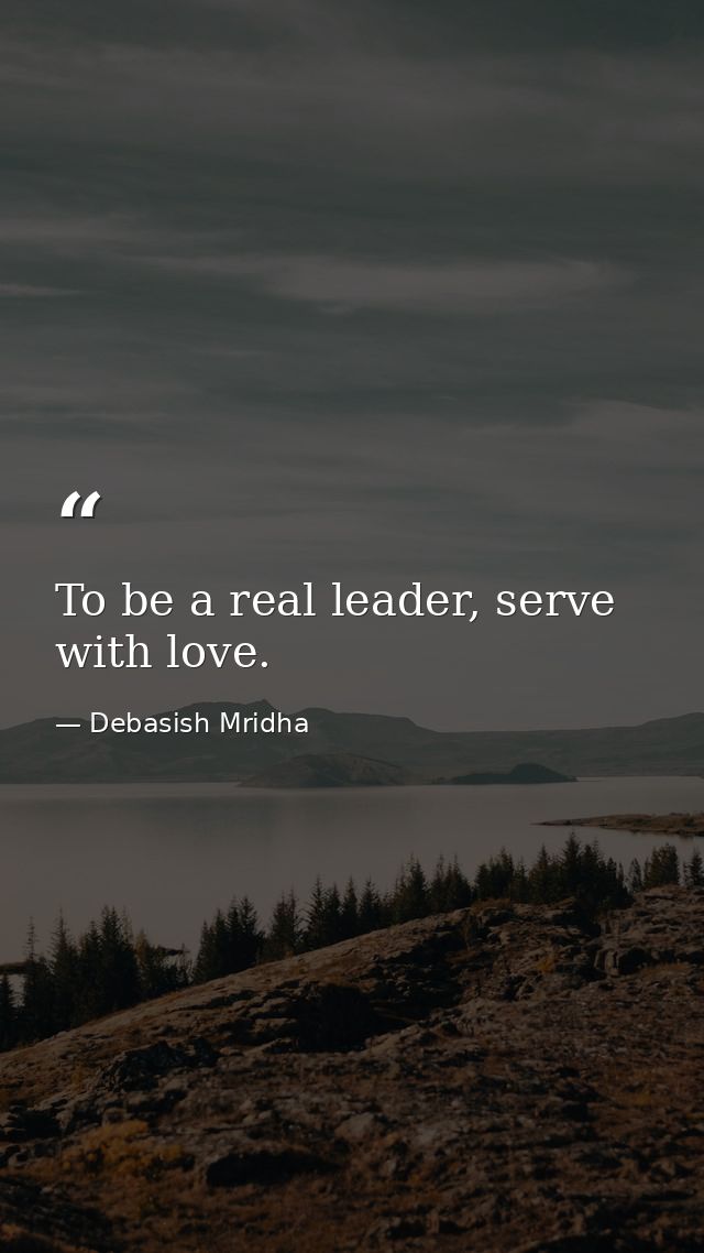 To be a real leader, serve with love. — Debasish Mridha