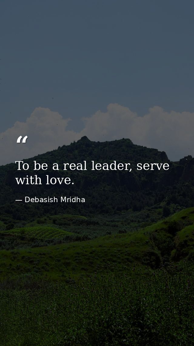 To be a real leader, serve with love. — Debasish Mridha