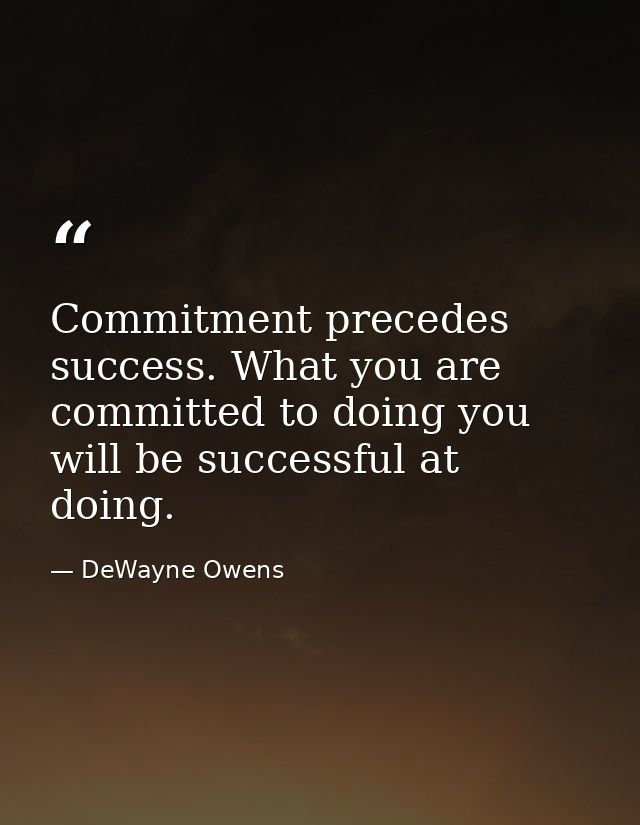 Commitment precedes success. What you are committed to doing you will be successful at doing. — DeWayne Owens