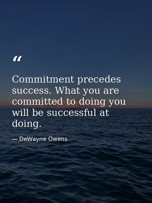 Commitment precedes success. What you are committed to doing you will be successful at doing. — DeWayne Owens