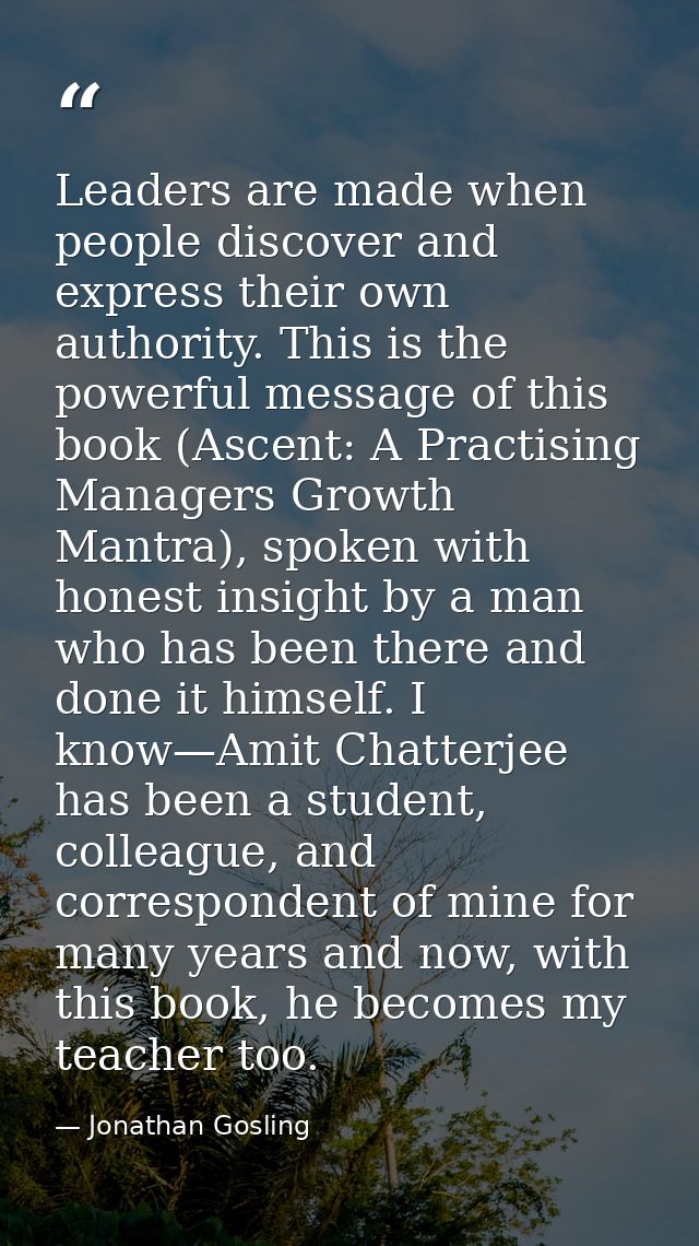 Leaders are made when people discover and express their own authority. This is the powerful message of this book (Ascent — Jonathan Gosling